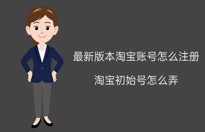 最新版本淘宝账号怎么注册 淘宝初始号怎么弄？